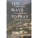 Ten Ways to Pray: A Short Guide to a Long History of Talking with God