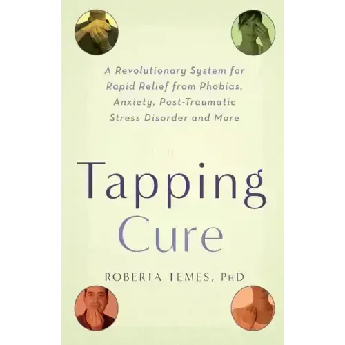The Tapping Cure: A Revolutionary System for Rapid Relief from Phobias, Anxiety, Post-Traumatic Stress Disorder and More