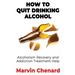 How to Quit Drinking Alcohol - Alcoholism Recovery and Addiction Treatment Help