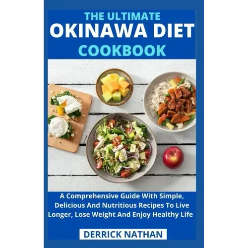 The Ultimate Okinawa Diet Cookbook: A Comprehensive Guide With Simple, Delicious And Nutritious Recipes To Live Longer, Lose Weight And Enjoy Healthy