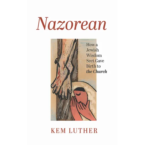 Nazorean: How a Jewish Wisdom Sect Gave Birth to the Church