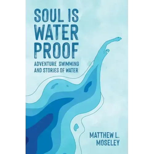 Soul is Waterproof: Adventure Swimming and Stories of Water