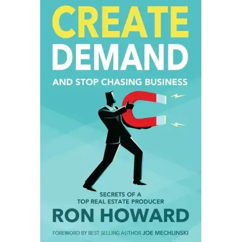 Create Demand and Stop Chasing Business: Secrets From a Top Real Estate Producer