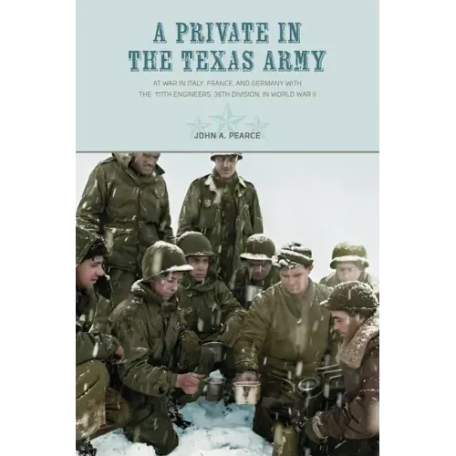 A Private in the Texas Army At War in Italy, France, and Germany with the 111th Engineers, 36th Division, in World War II