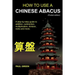 How To Use A Chinese Abacus: A step-by-step guide to addition, subtraction, multiplication, division, roots and more.