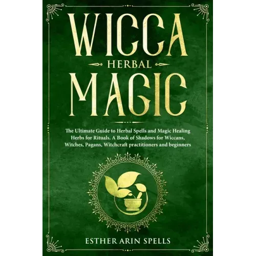 Wicca Herbal Magic: The Ultimate Guide to Herbal Spells and Magic Healing Herbs for Rituals. A Book of Shadows for Wiccans, Witches, Pagan