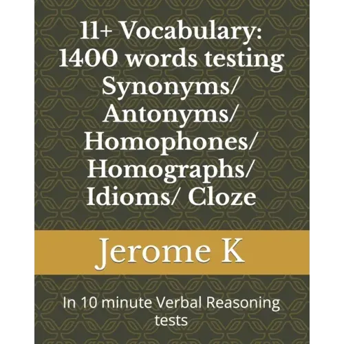 11+ Vocabulary: 1400 words testing Synonyms/ Antonyms/ Homophones/ Homographs/ Idioms/ Cloze: In 10 minute Verbal Reasoning tests