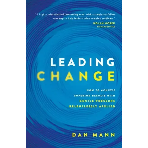 Leading Change: How to Achieve Superior Results with Gentle Pressure Relentlessly Applied