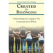 Created for Belonging: Understanding the Longing to Feel Connected and to Whom