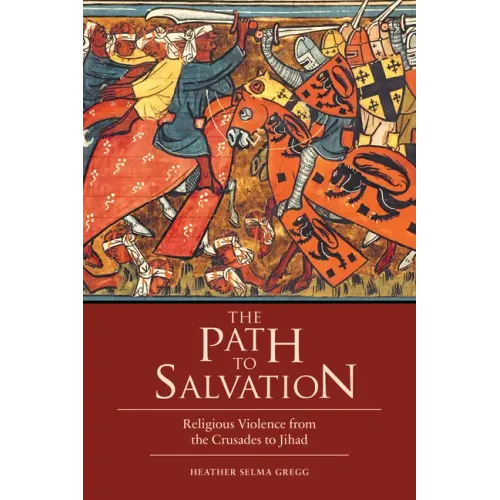 The Path to Salvation: Religious Violence from the Crusades to Jihad
