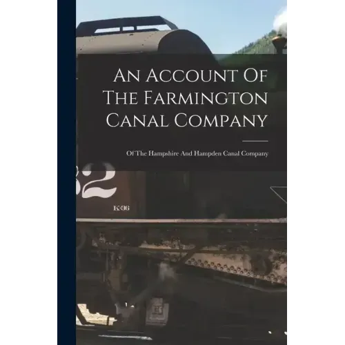 An Account Of The Farmington Canal Company: Of The Hampshire And Hampden Canal Company