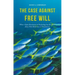 The Case Against Free Will: What a Quiet Revolution in Psychology Has Revealed about How Behaviour Is Determined