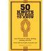50 Knots You Need to Know: Learn 50 Knots for Sailing, Climbing, Camping, and More