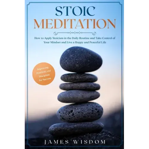 Stoic Meditation: How to Apply Stoicism in the Daily Routine and Take Control of Your Mindset and Live a Happy and Peaceful Life, Improv