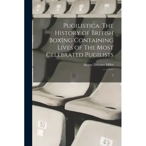 Pugilistica: The History of British Boxing Containing Lives of The Most Celebrated Pugilists: 2