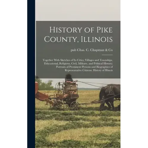 History of Pike County, Illinois; Together With Sketches of its Cities, Villages and Townships, Educational, Religious, Civil, Military, and Political