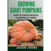 Growing Giant Pumpkins - How To Grow Massive Pumpkins At Home: Secrets For Championship Winning Giant Pumpkins