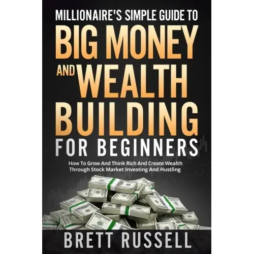 Millionaires Simple Guide to Big Money and Wealth Building For Beginners: How to Grow and Think Rich and Create Wealth Through Stock Market Investing