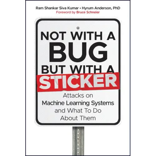 Not with a Bug, But with a Sticker: Attacks on Machine Learning Systems and What to Do about Them