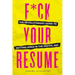 F*ck Your Resume: The Revolutionary Guide to Getting Hired in the Digital Age
