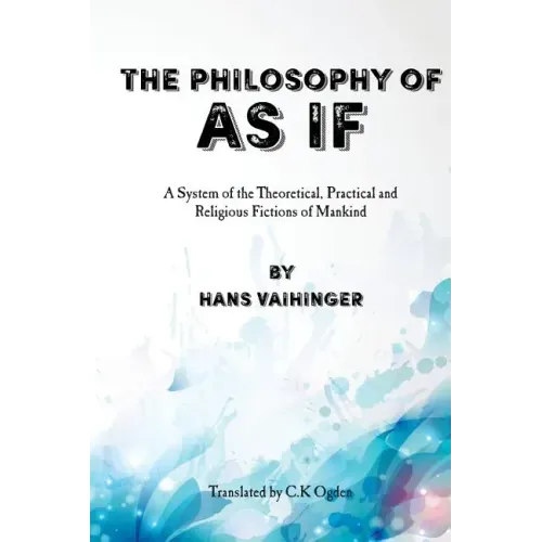 The Philosophy of "As If": A System of the Theoretical, Practical and Religious Fictions of Mankind