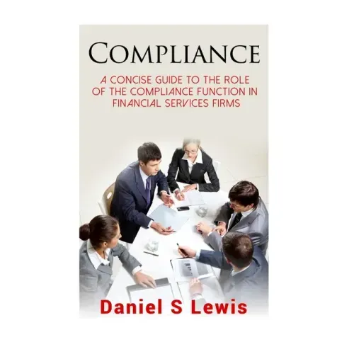 Compliance: A concise guide to the role of the Compliance Function in financial services firms