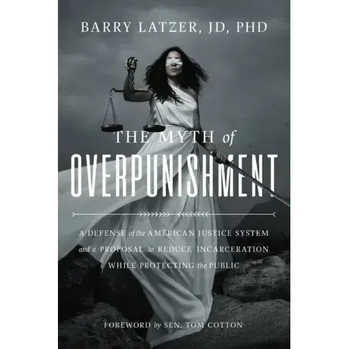 The Myth of Overpunishment: A Defense of the American Justice System and a Proposal to Reduce Incarceration While Protecting the Public