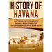 History of Havana: A Captivating Guide to the History of the Capital of Cuba, Starting from Christopher Columbus' Arrival to Fidel Castro