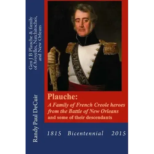 Plauche: A Family of French Creole Heroes from the Battle of New Orleans: and some of their descendants