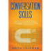 Conversation Skills: Discover the #1 Tactics to Become a Master at Social Communication with Amazing Charisma, & Crucial Confidence. Go From Being Shy