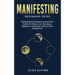 Manifesting - Beginners Guide: Manifestation Strategies to Achieve Your Desires for Money, Love, Abundance, Happiness, and Success to Become Your Gre