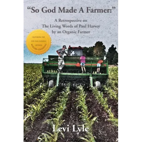 So God Made A Farmer: A Retrospective on The Living Words of Paul Harvey by an Organic Farmer