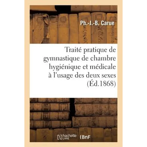 Traité Pratique de Gymnastique de Chambre Hygiénique Et Médicale À l'Usage Des Deux Sexes