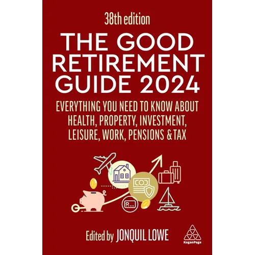 The Good Retirement Guide 2024: Everything You Need to Know about Health, Property, Investment, Leisure, Work, Pensions and Tax