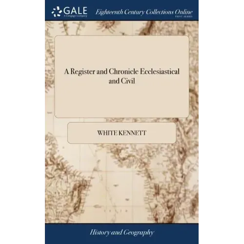A Register and Chronicle Ecclesiastical and Civil: Containing Matters of Fact, Digested in Exact Order of Time. With Proper Notes and References Towar