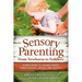 Sensory Parenting, from Newborns to Toddlers: Everything Is Easier When Your Child's Senses Are Happy!