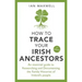How to Trace Your Irish Ancestors: An Essential Guide to Researching and Documenting the Family Histories of Ireland's People