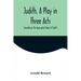 Judith, a Play in Three Acts; Founded on the Apocryphal Book of Judith
