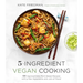 5-Ingredient Vegan Cooking: 60 Approachable Plant-Based Recipes with a Few Ingredients and Lots of Flavor