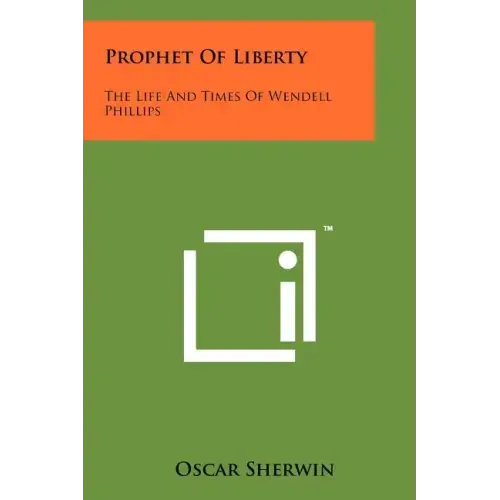 Prophet of Liberty: The Life and Times of Wendell Phillips