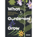 What Gardeners Grow: Bloom Gardener's Guide: 600 Plants Chosen by the World's Greatest Plantspeople