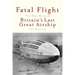 Fatal Flight: The True Story of Britain's Last Great Airship