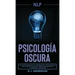 Pnl: Psicología Oscura - Los métodos secretos de la programación neurolingüística para dominar e influenciar sobre cualquie