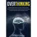 Overthinking: The Best Guide to Rewire Your Brain, Thinking Positive, Stop Procrastination, Stop Worrying, Declutter and Change Your