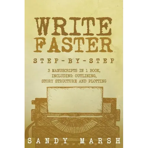 Write Faster: Step-by-Step - 3 Manuscripts in 1 Book - Essential Speed Writing, Fast Writing and Smart Writing Tricks Any Writer Can Learn