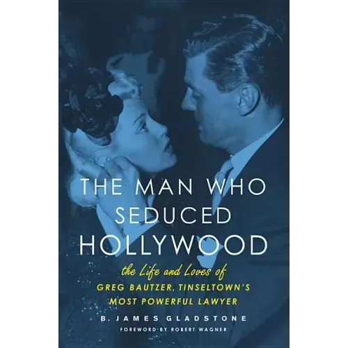 The Man Who Seduced Hollywood: The Life and Loves of Greg Bautzer, Tinseltown's Most Powerful Lawyer