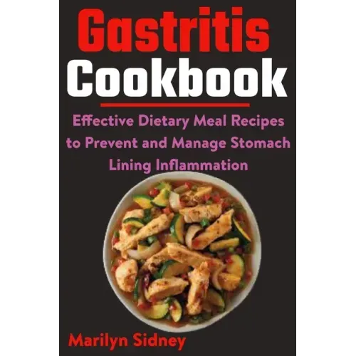 Gastritis Cookbook: Effective Dietary Meal Recipes to Prevent and Manage Stomach Lining Inflammation