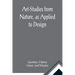 Art-Studies from Nature, as Applied to Design; For the use of architects, designers, and manufacturers