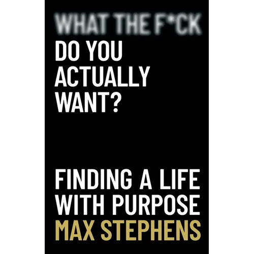 What the F*ck Do You Actually Want?: Finding a Life With Purpose