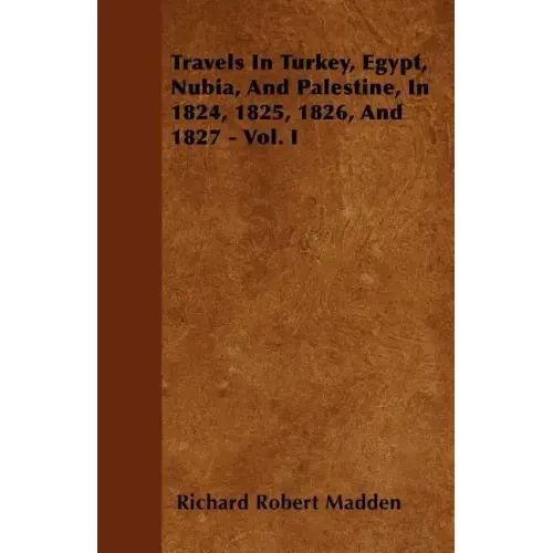 Travels In Turkey, Egypt, Nubia, And Palestine, In 1824, 1825, 1826, And 1827 - Vol. I